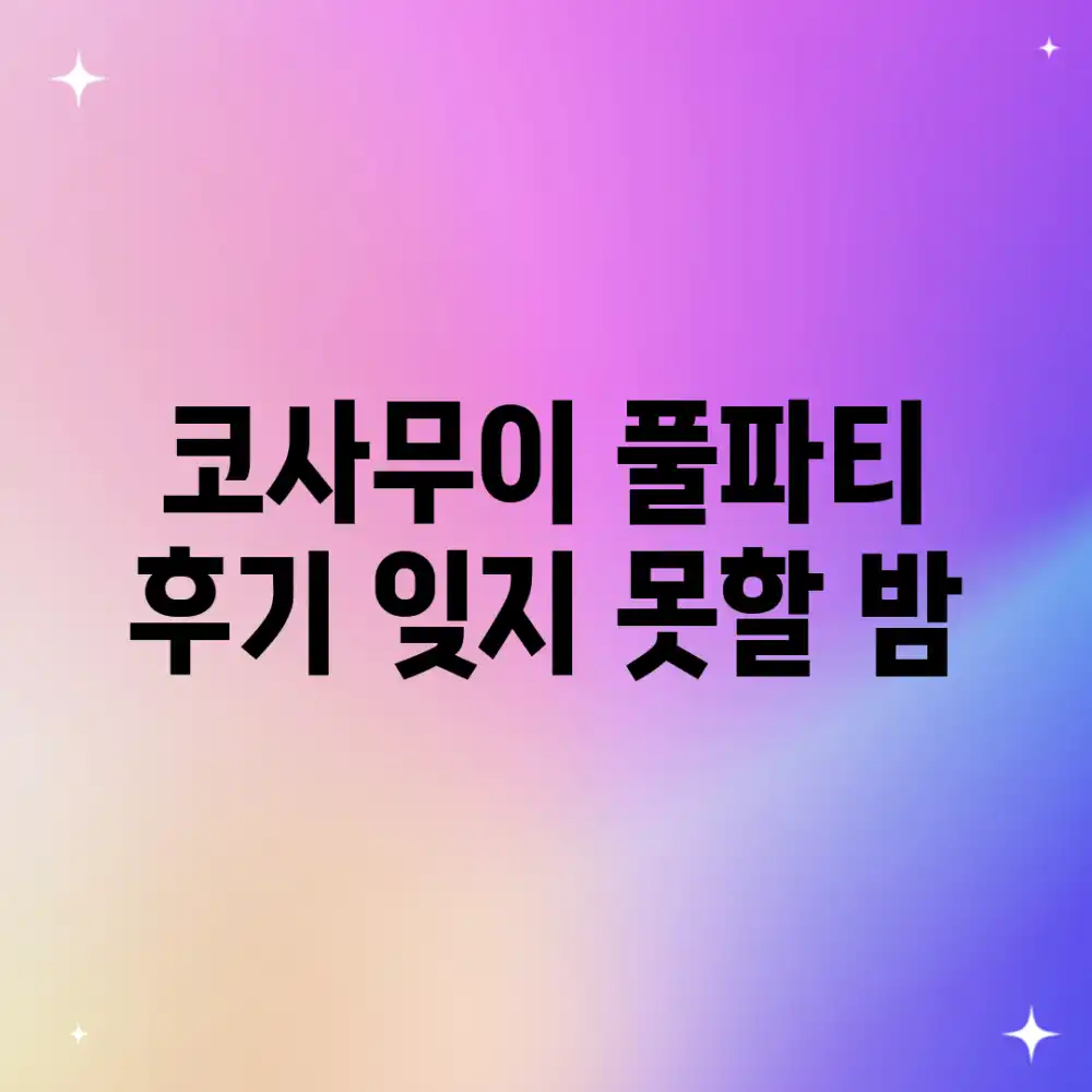 코사무이 풀파티 후기: 잊지 못할 밤