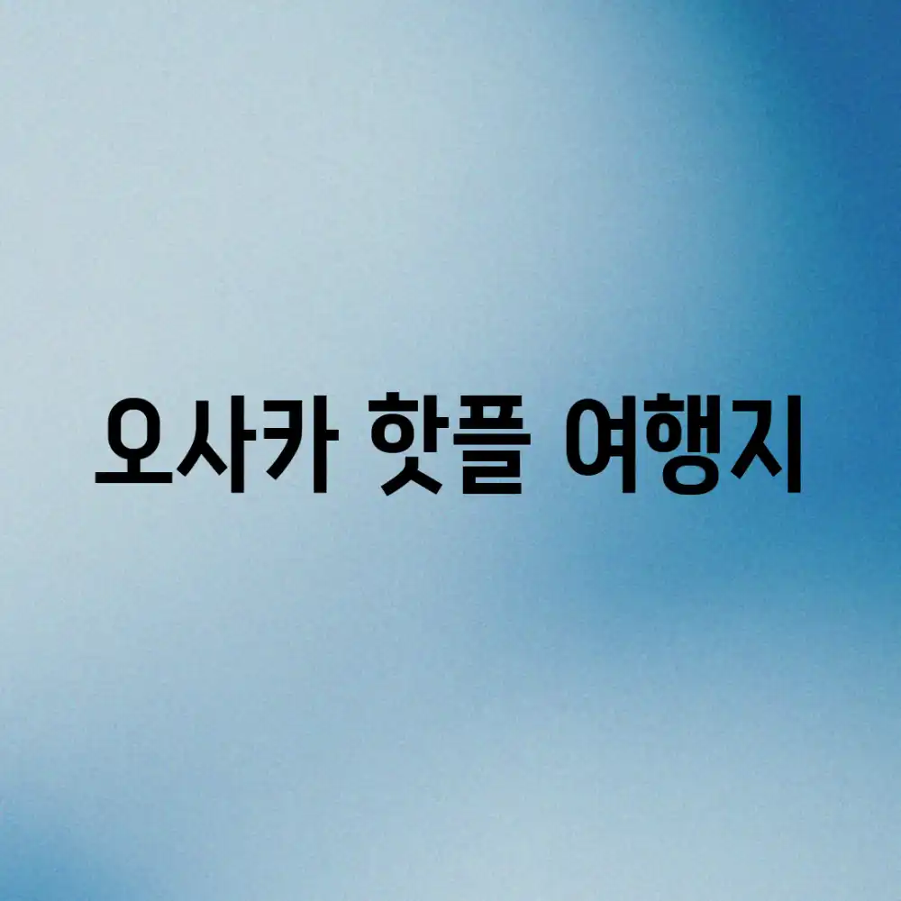 오사카 핫플 여행지