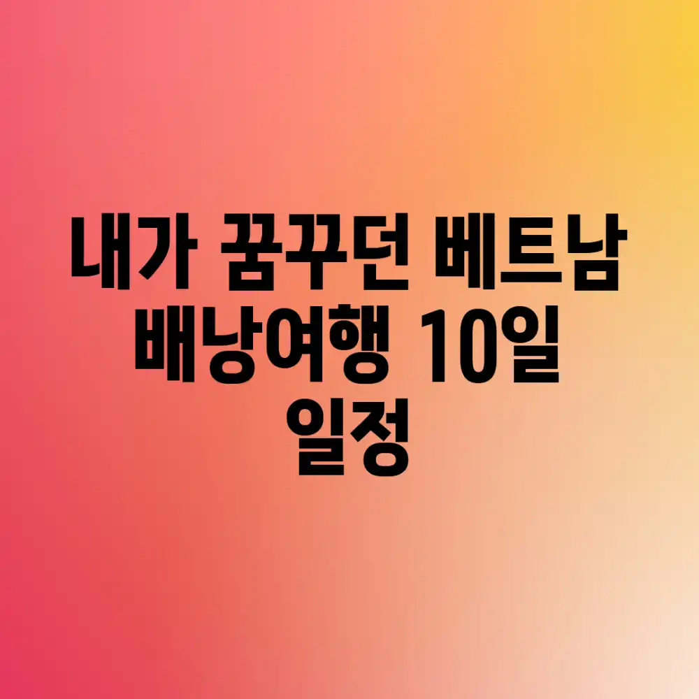 내가 꿈꾸던 베트남 배낭여행: 10일 일정