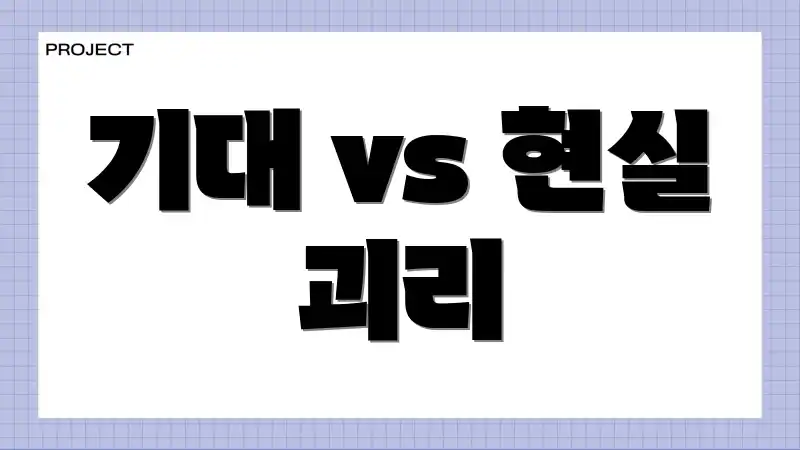 기대 vs 현실 괴리