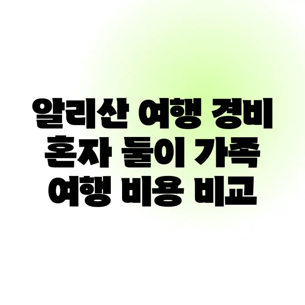 알리산 여행 경비: 혼자, 둘이, 가족 여행 비용 비교
