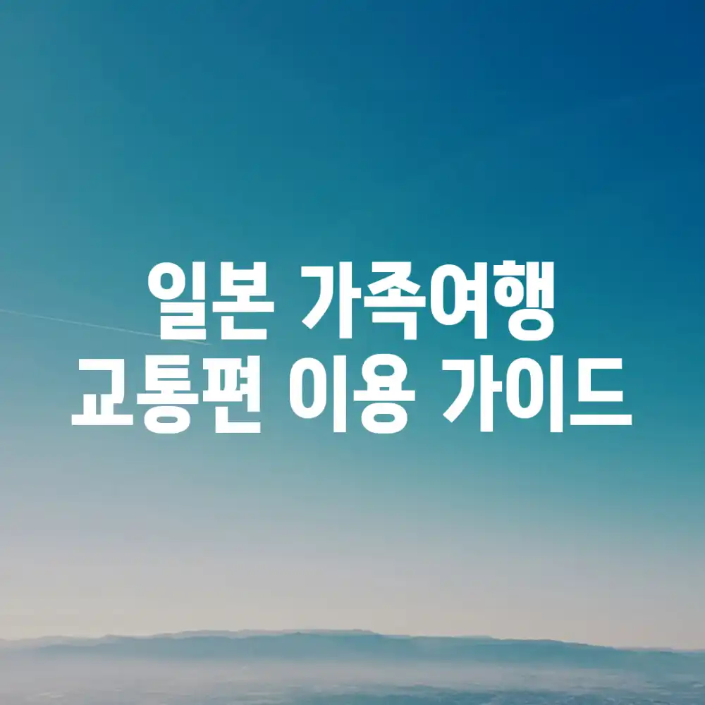 일본 가족여행: 교통편 이용 가이드