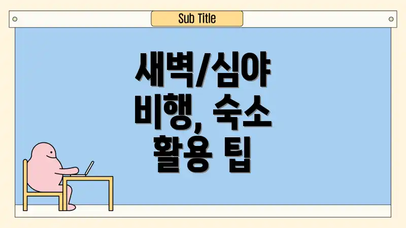 새벽/심야 비행, 숙소 활용 팁