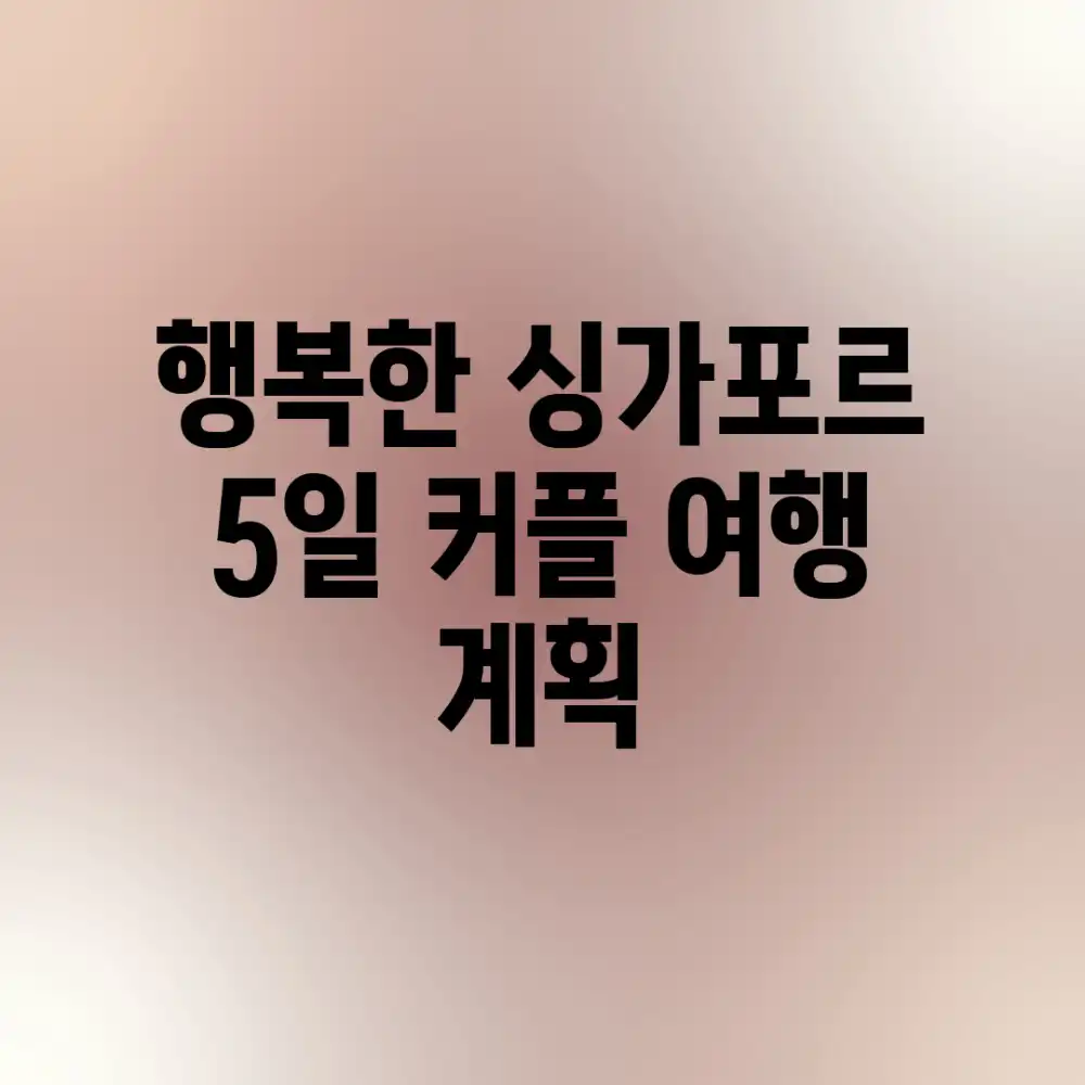 행복한 싱가포르 5일 커플 여행 계획 행복한 싱가포르 5일 커플 여행 계획