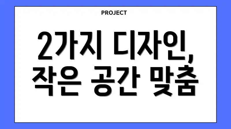 2가지 디자인, 작은 공간 맞춤