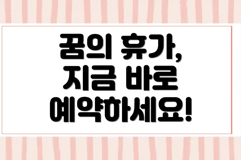 꿈의 휴가, 지금 바로 예약하세요!