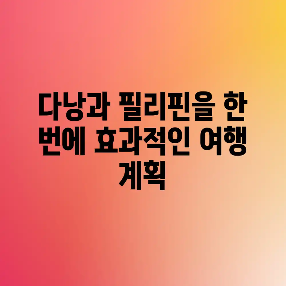 다낭과 필리핀을 한 번에! 효과적인 여행 계획