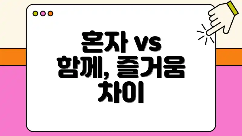 혼자 vs 함께, 즐거움 차이