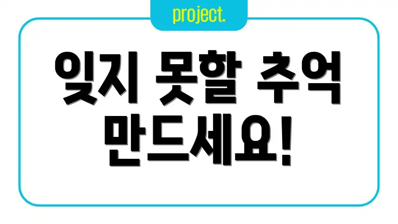 잊지 못할 추억 만드세요!