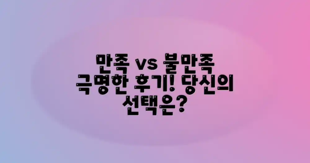 만족 vs 불만족 후기