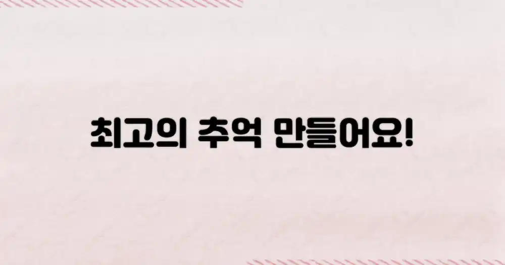 최고의 추억을 만드세요!